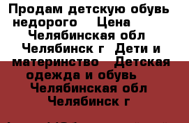 Продам детскую обувь  недорого  › Цена ­ 150 - Челябинская обл., Челябинск г. Дети и материнство » Детская одежда и обувь   . Челябинская обл.,Челябинск г.